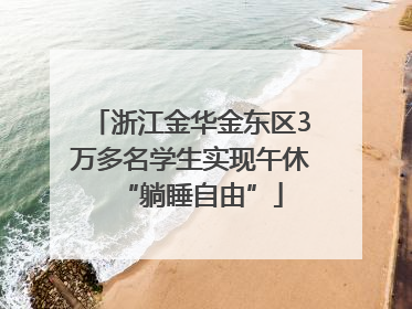 浙江金华金东区3万多名学生实现午休“躺睡自由”